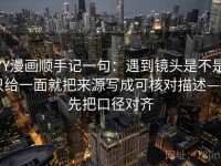 YY漫画顺手记一句：遇到镜头是不是只给一面就把来源写成可核对描述——先把口径对齐