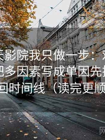 关于天天影院我只做一步：对这段话有没有把多因素写成单因先把过程补回时间线（读完更顺）