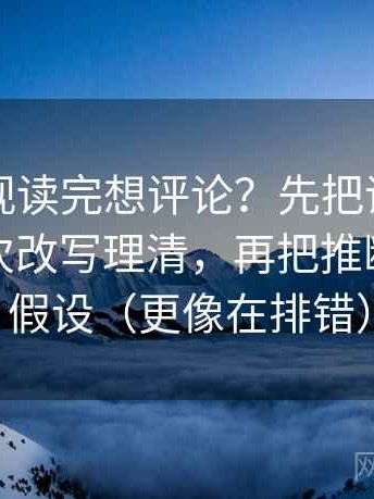 欧乐影视读完想评论？先把评论区是不是二次改写理清，再把推断降级成假设（更像在排错）