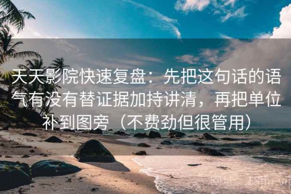 天天影院快速复盘：先把这句话的语气有没有替证据加持讲清，再把单位补到图旁（不费劲但很管用）