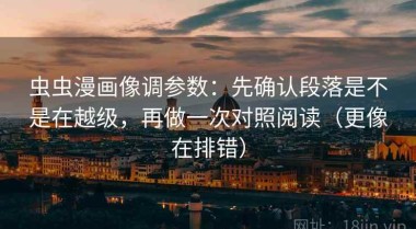 虫虫漫画像调参数：先确认段落是不是在越级，再做一次对照阅读（更像在排错）