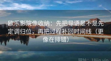 欧乐影院像收纳：先把导语是不是先定调归位，再把过程补回时间线（更像在排错）