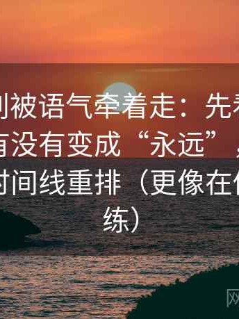 YY漫画别被语气牵着走：先看这句话的时间有没有变成“永远”，然后把剪辑按时间线重排（更像在做读写训练）