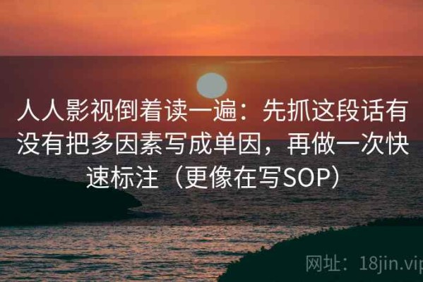 人人影视倒着读一遍：先抓这段话有没有把多因素写成单因，再做一次快速标注（更像在写SOP）