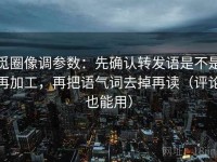 觅圈像调参数：先确认转发语是不是再加工，再把语气词去掉再读（评论也能用）
