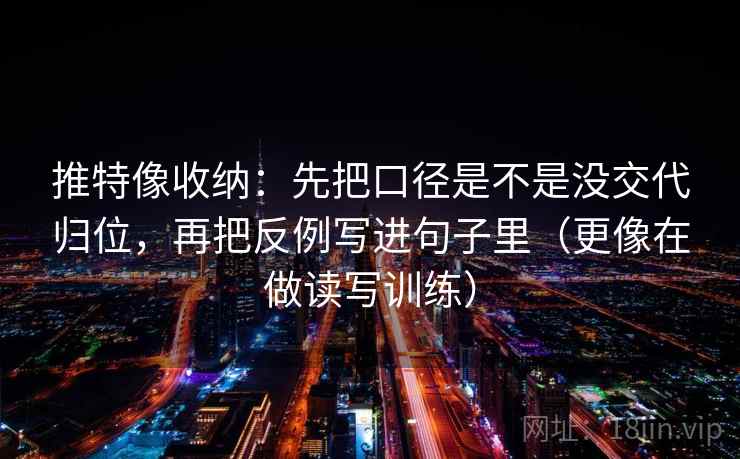 推特像收纳：先把口径是不是没交代归位，再把反例写进句子里（更像在做读写训练）