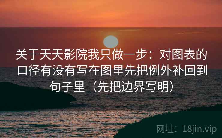 关于天天影院我只做一步：对图表的口径有没有写在图里先把例外补回到句子里（先把边界写明）