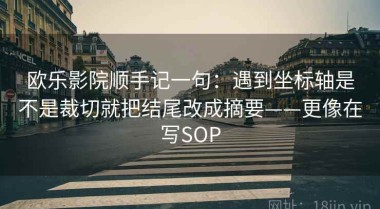 欧乐影院顺手记一句：遇到坐标轴是不是裁切就把结尾改成摘要——更像在写SOP