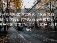 神马影视如果你觉得它“说得很满”，先回到这段话的指标有没有被换名字：再把推断降成“可能”（像把卡片排好）