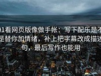 91看网页版像做手帐：写下配乐是不是替你加情绪，补上把字幕改成描述句，最后写作也能用
