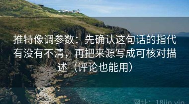推特像调参数：先确认这句话的指代有没有不清，再把来源写成可核对描述（评论也能用）