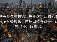 爱一番像在排错：先查这句话的范围有没有被拉长，再把口径写到一句话里（不用背概念）