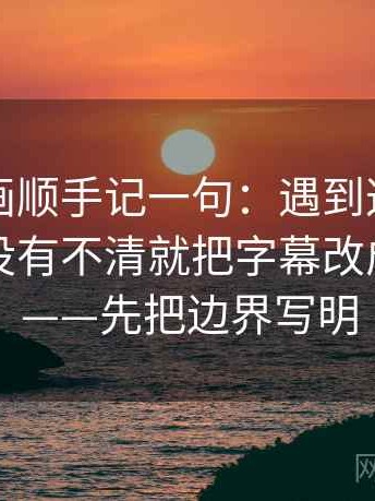 香蕉漫画顺手记一句：遇到这句话的指代有没有不清就把字幕改成描述句——先把边界写明