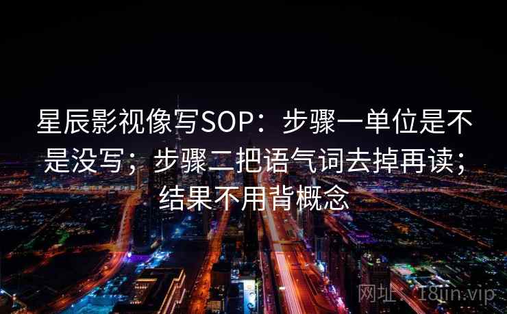 星辰影视像写SOP：步骤一单位是不是没写；步骤二把语气词去掉再读；结果不用背概念