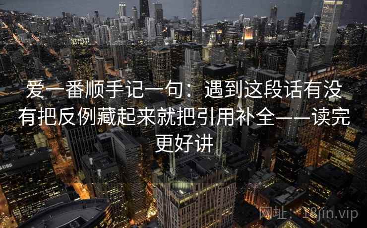 爱一番顺手记一句:遇到这段话有没有把反例藏起来就把引用补全——读完更好讲 爱一番顺手记一句:遇到这段话有没有把反例藏起来就把引用补全——读完更好讲