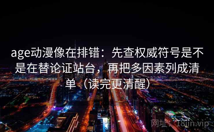 age动漫像在排错:先查权威符号是不是在替论证站台,再把多因素列成清单(读完更清醒) age动漫像在排错:先查权威符号是不是在替论证站台,再把多因素列成清单(读完更清醒)