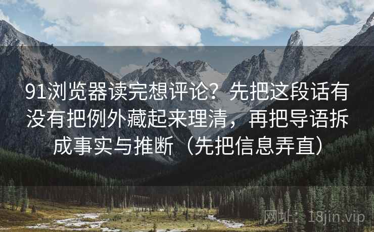 91浏览器读完想评论?先把这段话有没有把例外藏起来理清,再把导语拆成事实与推断(先把信息弄直) 91浏览器读完想评论?先把这段话有没有把例外藏起来理清,再把导语拆成事实与推断(先把信息弄直)