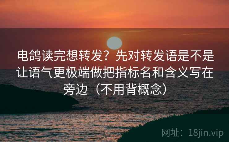 电鸽读完想转发？先对转发语是不是让语气更极端做把指标名和含义写在旁边（不用背概念）